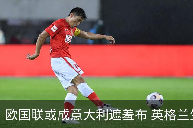 欧国联或成意大利遮羞布 英格兰生死战难赢?