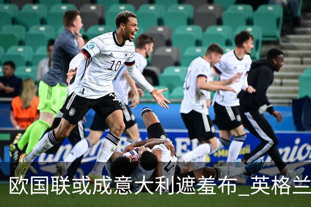欧国联或成意大利遮羞布 英格兰生死战难赢?